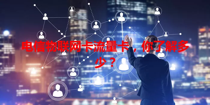 电信物联网卡流量卡，你了解多少？